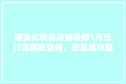 迪奥化妆品店铺装修1万元打造精致空间，彰显品牌魅力  第1张