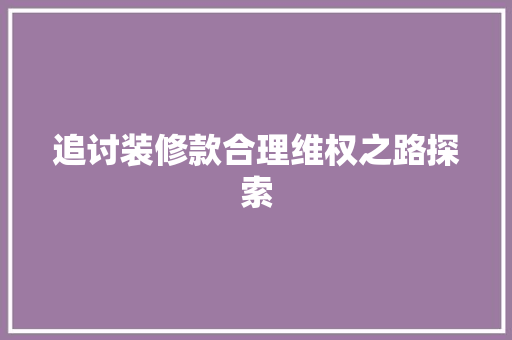 追讨装修款合理维权之路探索