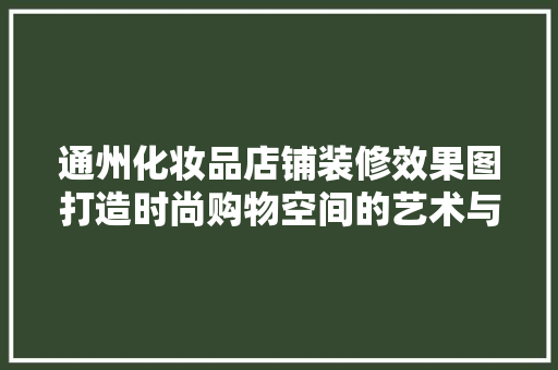 通州化妆品店铺装修效果图打造时尚购物空间的艺术与科学