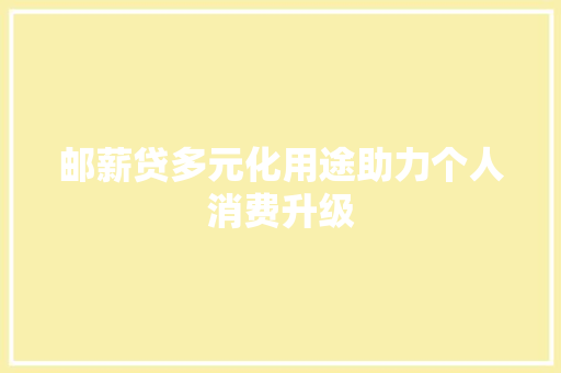 邮薪贷多元化用途助力个人消费升级