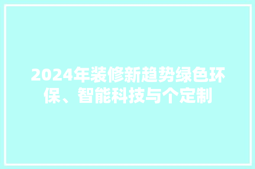 2024年装修新趋势绿色环保、智能科技与个定制  第1张
