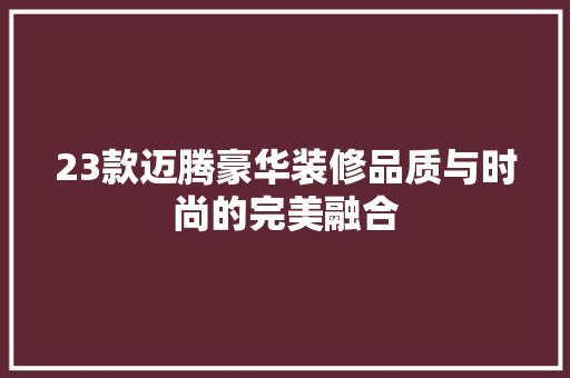 23款迈腾豪华装修品质与时尚的完美融合
