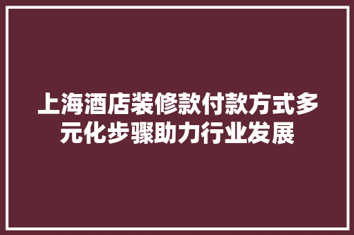 上海酒店装修款付款方式多元化步骤助力行业发展  第1张