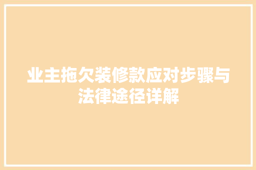 业主拖欠装修款应对步骤与法律途径详解