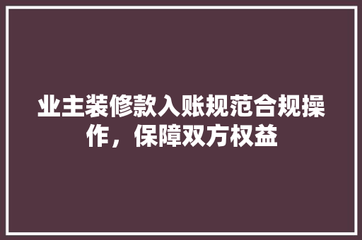 业主装修款入账规范合规操作，保障双方权益