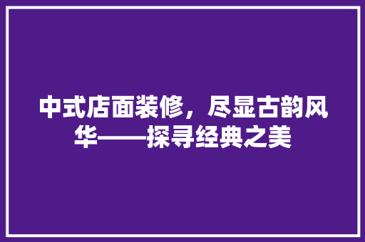 中式店面装修，尽显古韵风华——探寻经典之美