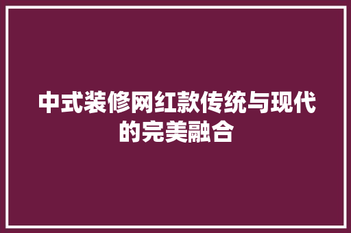中式装修网红款传统与现代的完美融合  第1张