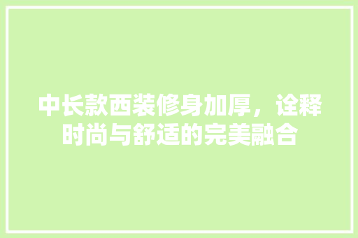 中长款西装修身加厚，诠释时尚与舒适的完美融合