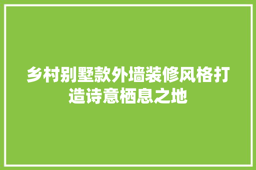 乡村别墅款外墙装修风格打造诗意栖息之地