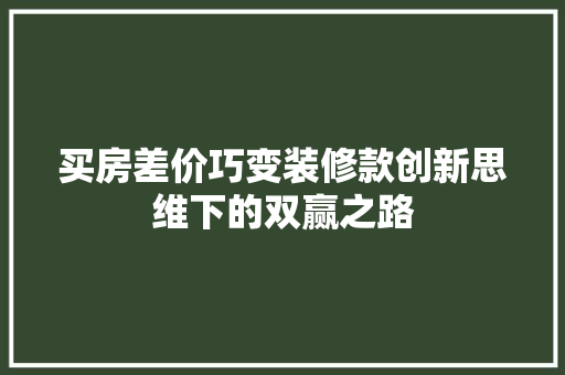 买房差价巧变装修款创新思维下的双赢之路