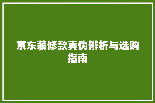 京东装修款真伪辨析与选购指南