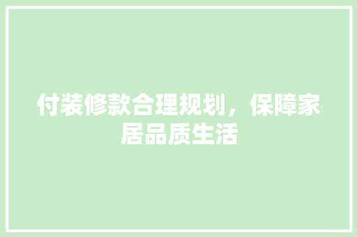 付装修款合理规划，保障家居品质生活
