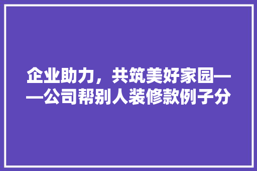 企业助力，共筑美好家园——公司帮别人装修款例子分析  第1张