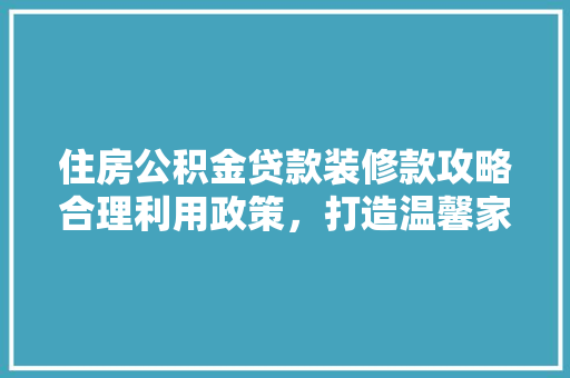 住房公积金贷款装修款攻略合理利用政策，打造温馨家园