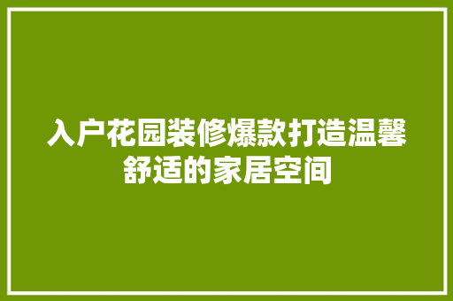 入户花园装修爆款打造温馨舒适的家居空间  第1张