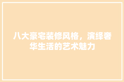 八大豪宅装修风格，演绎奢华生活的艺术魅力