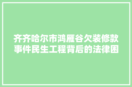 齐齐哈尔市鸿雁谷欠装修款事件民生工程背后的法律困境