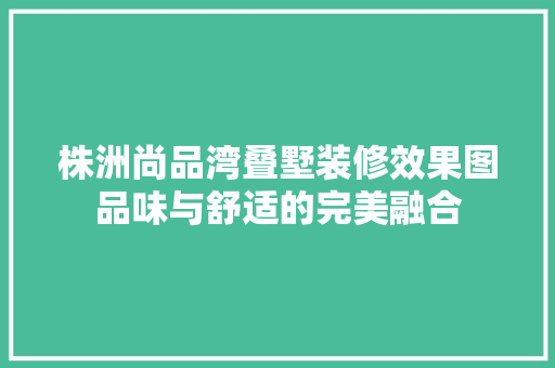 株洲尚品湾叠墅装修效果图品味与舒适的完美融合