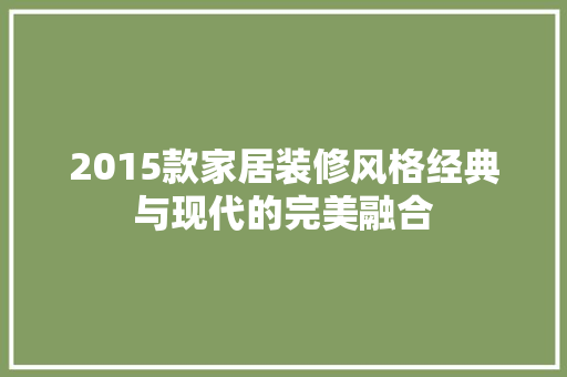 2015款家居装修风格经典与现代的完美融合  第1张