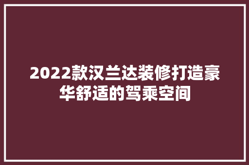 2022款汉兰达装修打造豪华舒适的驾乘空间  第1张