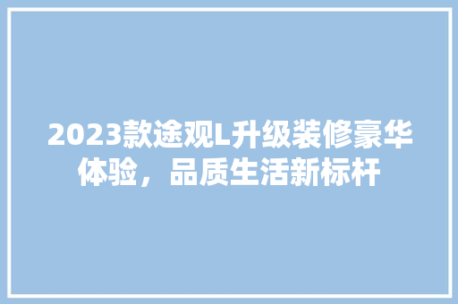 2023款途观L升级装修豪华体验，品质生活新标杆  第1张