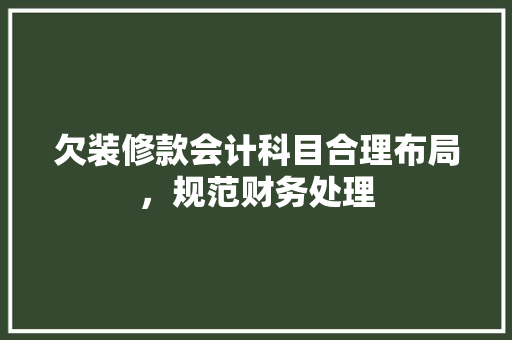 欠装修款会计科目合理布局，规范财务处理