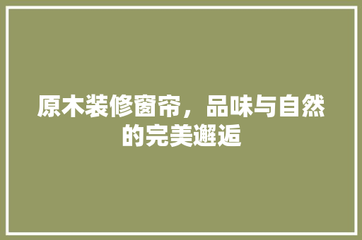 原木装修窗帘，品味与自然的完美邂逅  第1张