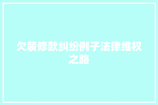 欠装修款纠纷例子法律维权之路