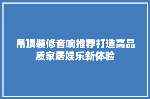 吊顶装修音响推荐打造高品质家居娱乐新体验