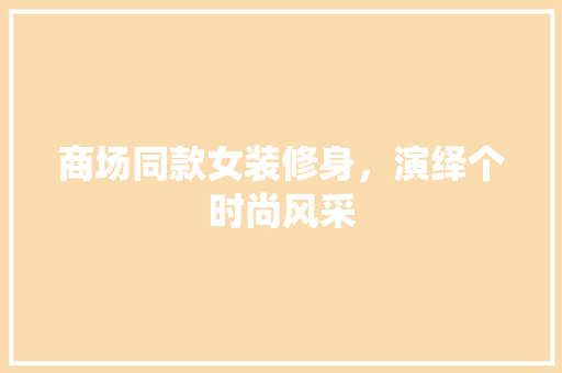商场同款女装修身，演绎个时尚风采
