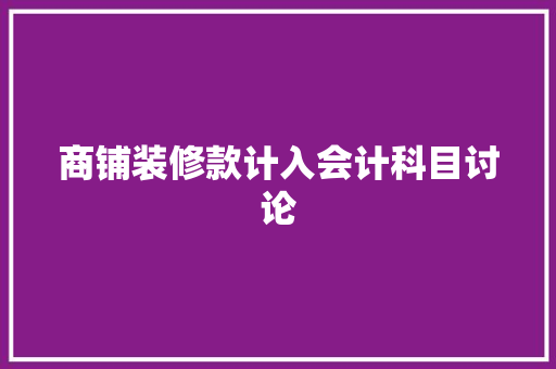 商铺装修款计入会计科目讨论