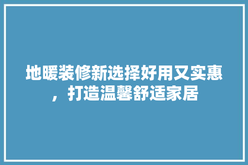 地暖装修新选择好用又实惠，打造温馨舒适家居  第1张