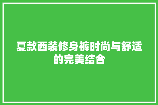 夏款西装修身裤时尚与舒适的完美结合