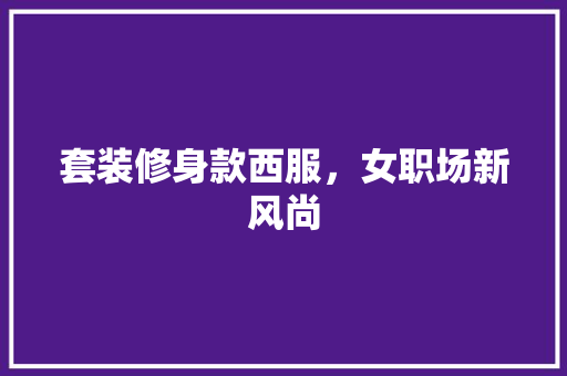 套装修身款西服，女职场新风尚  第1张