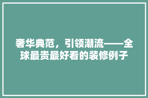 奢华典范，引领潮流——全球最贵最好看的装修例子