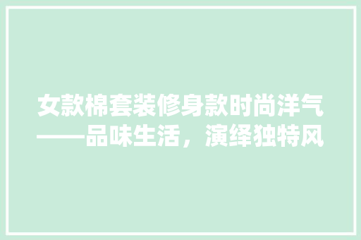 女款棉套装修身款时尚洋气——品味生活，演绎独特风采