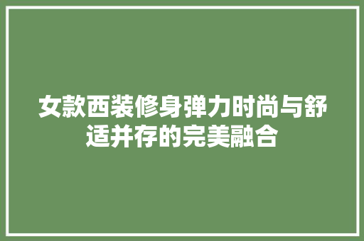女款西装修身弹力时尚与舒适并存的完美融合