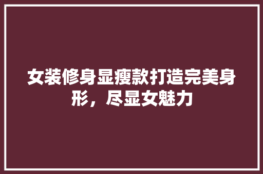 女装修身显瘦款打造完美身形，尽显女魅力  第1张