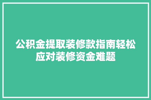 公积金提取装修款指南轻松应对装修资金难题