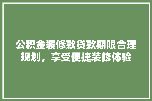 公积金装修款贷款期限合理规划，享受便捷装修体验  第1张