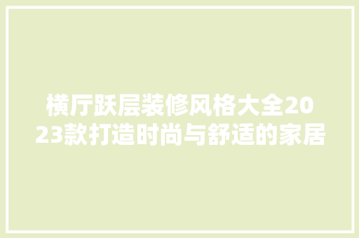 横厅跃层装修风格大全2023款打造时尚与舒适的家居空间