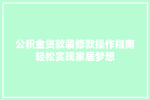 公积金贷款装修款操作指南轻松实现家居梦想  第1张