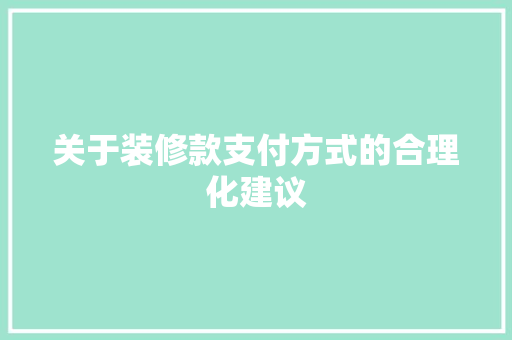 关于装修款支付方式的合理化建议  第1张
