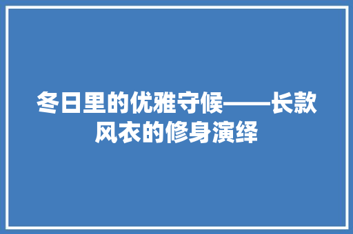 冬日里的优雅守候——长款风衣的修身演绎