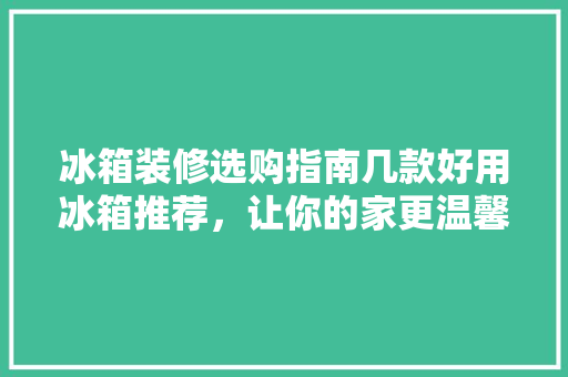 冰箱装修选购指南几款好用冰箱推荐，让你的家更温馨！  第1张