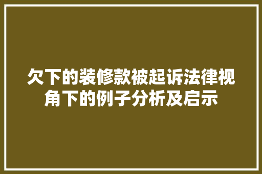 欠下的装修款被起诉法律视角下的例子分析及启示
