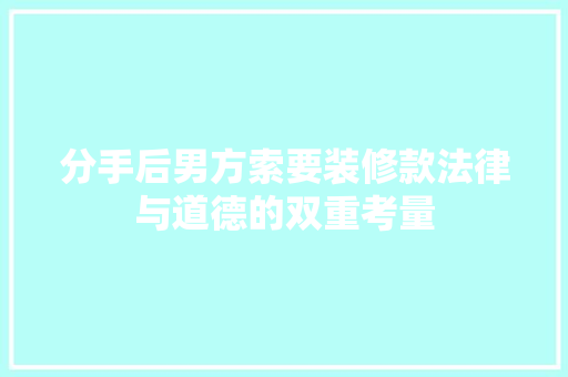 分手后男方索要装修款法律与道德的双重考量  第1张