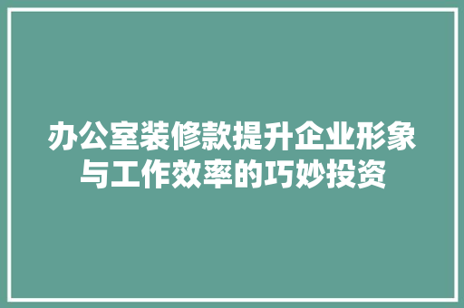 办公室装修款提升企业形象与工作效率的巧妙投资  第1张