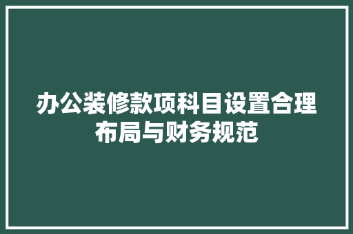 办公装修款项科目设置合理布局与财务规范