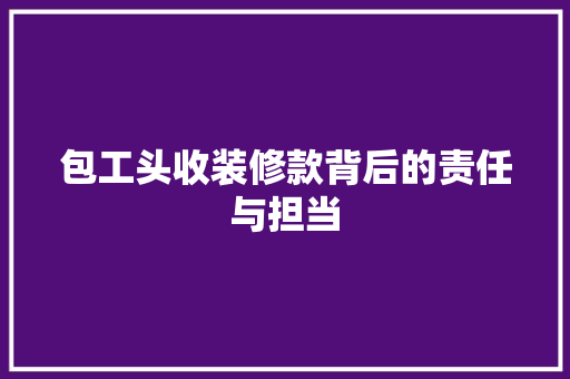 包工头收装修款背后的责任与担当